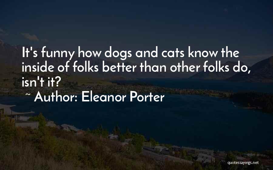 Eleanor Porter Quotes: It's Funny How Dogs And Cats Know The Inside Of Folks Better Than Other Folks Do, Isn't It?