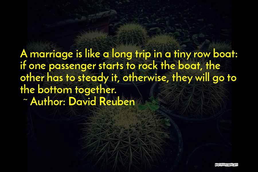 David Reuben Quotes: A Marriage Is Like A Long Trip In A Tiny Row Boat: If One Passenger Starts To Rock The Boat,