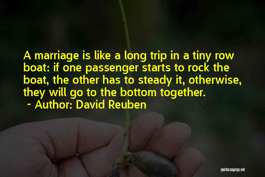 David Reuben Quotes: A Marriage Is Like A Long Trip In A Tiny Row Boat: If One Passenger Starts To Rock The Boat,