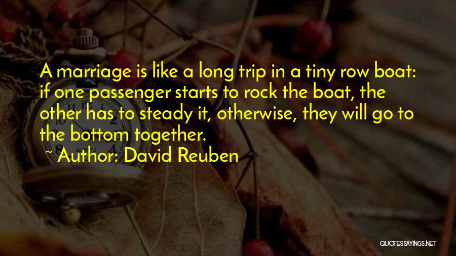 David Reuben Quotes: A Marriage Is Like A Long Trip In A Tiny Row Boat: If One Passenger Starts To Rock The Boat,