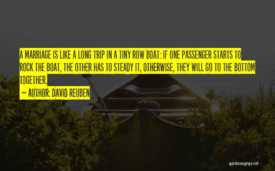 David Reuben Quotes: A Marriage Is Like A Long Trip In A Tiny Row Boat: If One Passenger Starts To Rock The Boat,