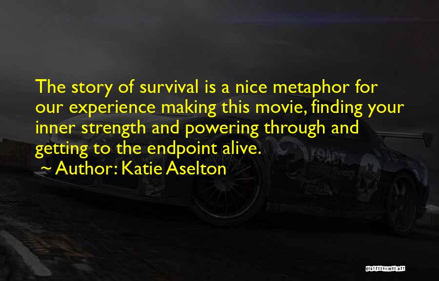 Katie Aselton Quotes: The Story Of Survival Is A Nice Metaphor For Our Experience Making This Movie, Finding Your Inner Strength And Powering