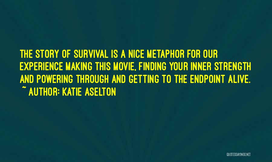 Katie Aselton Quotes: The Story Of Survival Is A Nice Metaphor For Our Experience Making This Movie, Finding Your Inner Strength And Powering