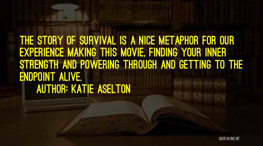 Katie Aselton Quotes: The Story Of Survival Is A Nice Metaphor For Our Experience Making This Movie, Finding Your Inner Strength And Powering