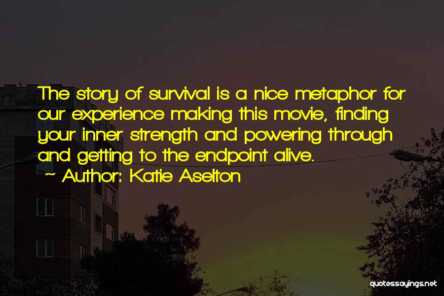 Katie Aselton Quotes: The Story Of Survival Is A Nice Metaphor For Our Experience Making This Movie, Finding Your Inner Strength And Powering