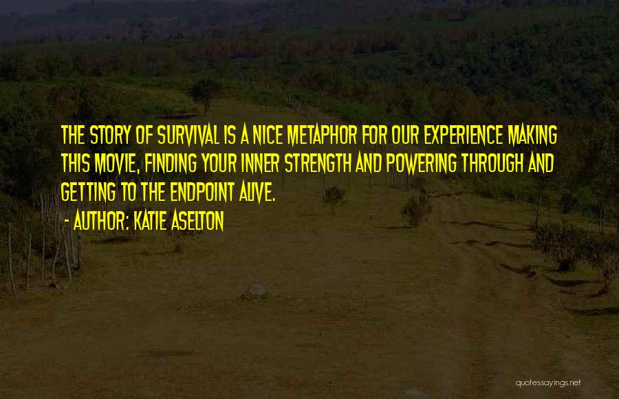 Katie Aselton Quotes: The Story Of Survival Is A Nice Metaphor For Our Experience Making This Movie, Finding Your Inner Strength And Powering