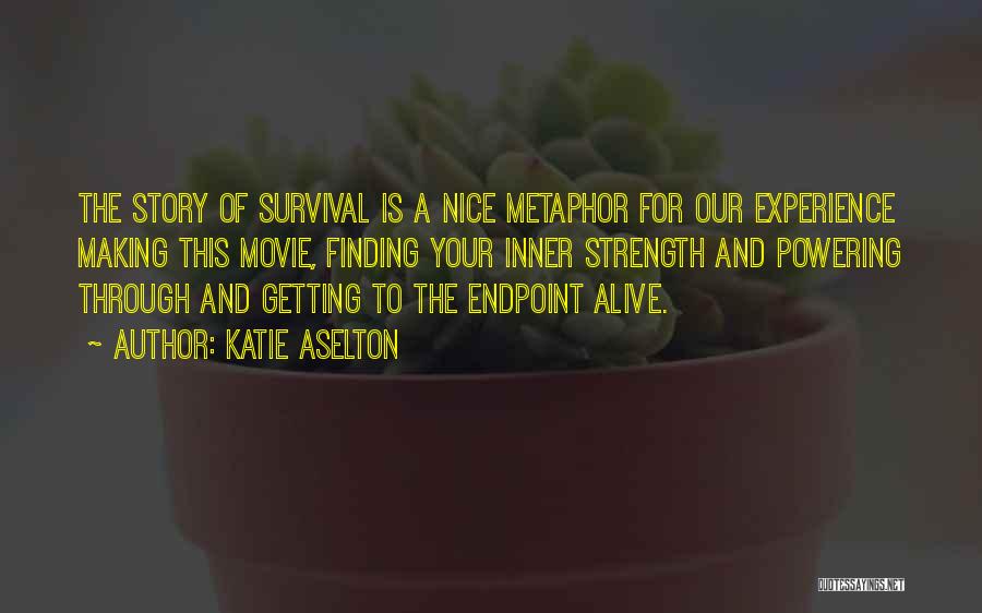 Katie Aselton Quotes: The Story Of Survival Is A Nice Metaphor For Our Experience Making This Movie, Finding Your Inner Strength And Powering