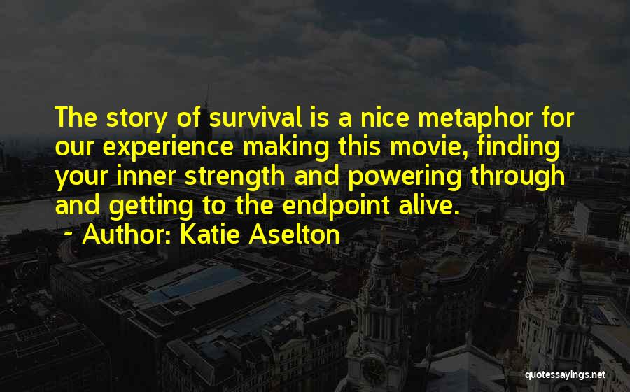Katie Aselton Quotes: The Story Of Survival Is A Nice Metaphor For Our Experience Making This Movie, Finding Your Inner Strength And Powering