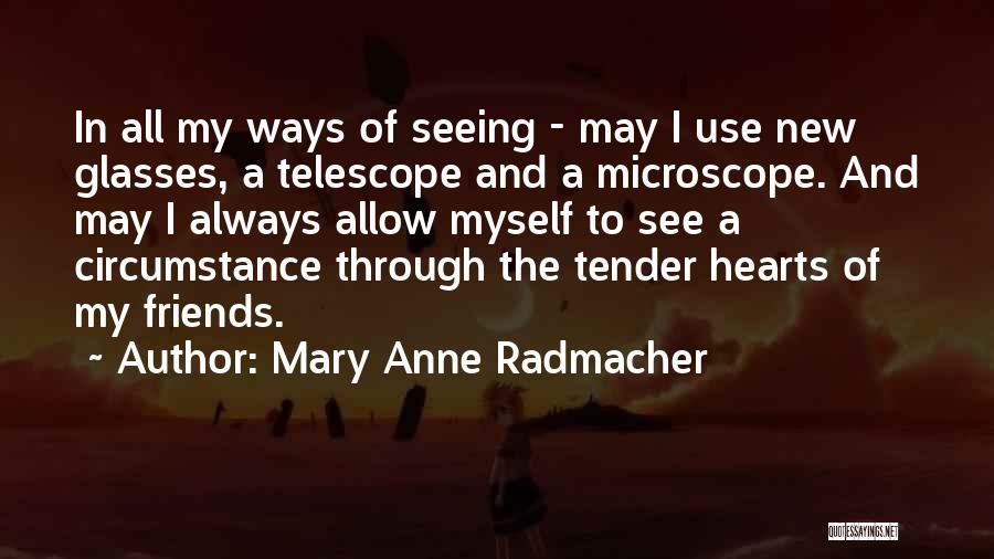 Mary Anne Radmacher Quotes: In All My Ways Of Seeing - May I Use New Glasses, A Telescope And A Microscope. And May I