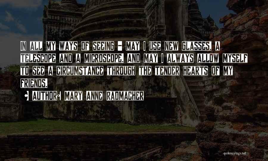 Mary Anne Radmacher Quotes: In All My Ways Of Seeing - May I Use New Glasses, A Telescope And A Microscope. And May I