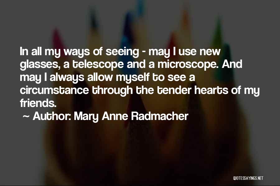 Mary Anne Radmacher Quotes: In All My Ways Of Seeing - May I Use New Glasses, A Telescope And A Microscope. And May I