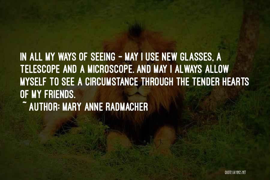 Mary Anne Radmacher Quotes: In All My Ways Of Seeing - May I Use New Glasses, A Telescope And A Microscope. And May I