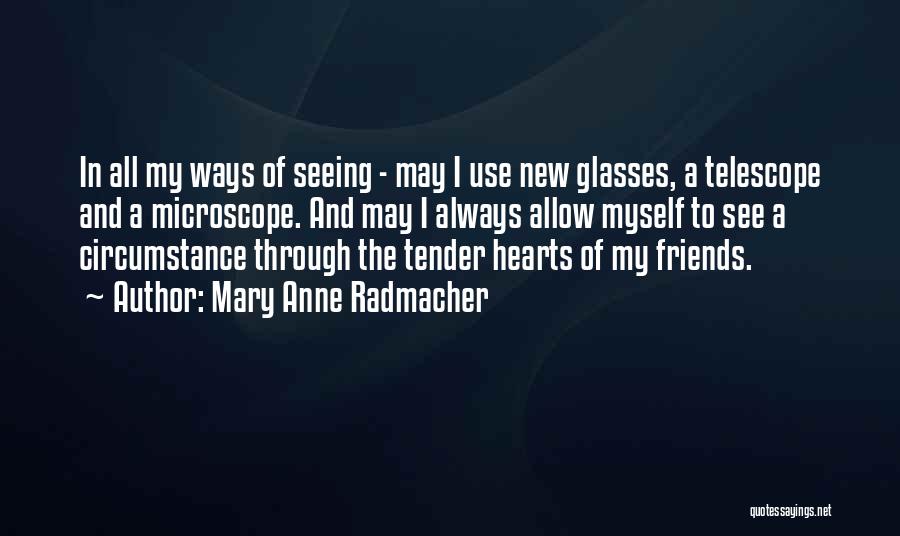 Mary Anne Radmacher Quotes: In All My Ways Of Seeing - May I Use New Glasses, A Telescope And A Microscope. And May I