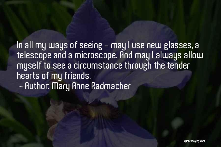 Mary Anne Radmacher Quotes: In All My Ways Of Seeing - May I Use New Glasses, A Telescope And A Microscope. And May I