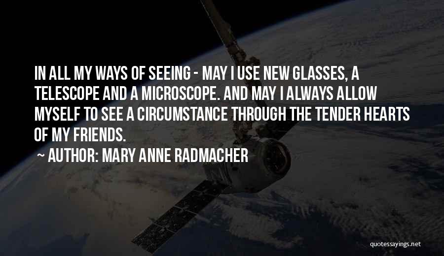 Mary Anne Radmacher Quotes: In All My Ways Of Seeing - May I Use New Glasses, A Telescope And A Microscope. And May I