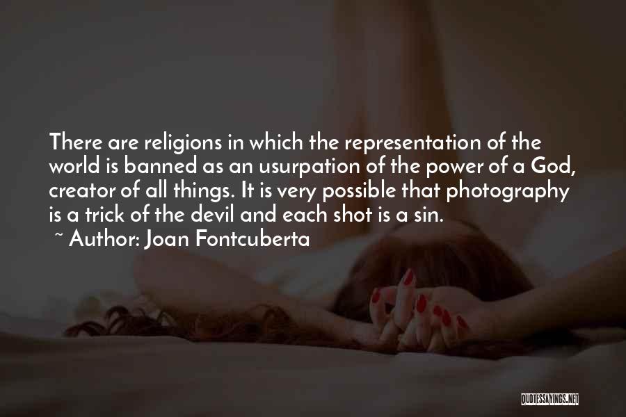 Joan Fontcuberta Quotes: There Are Religions In Which The Representation Of The World Is Banned As An Usurpation Of The Power Of A