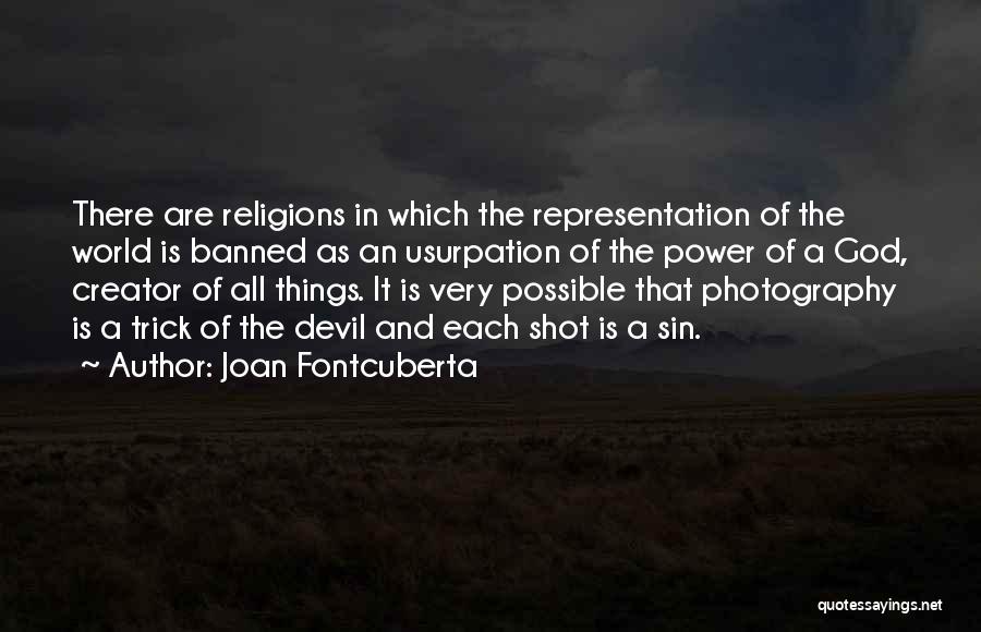 Joan Fontcuberta Quotes: There Are Religions In Which The Representation Of The World Is Banned As An Usurpation Of The Power Of A