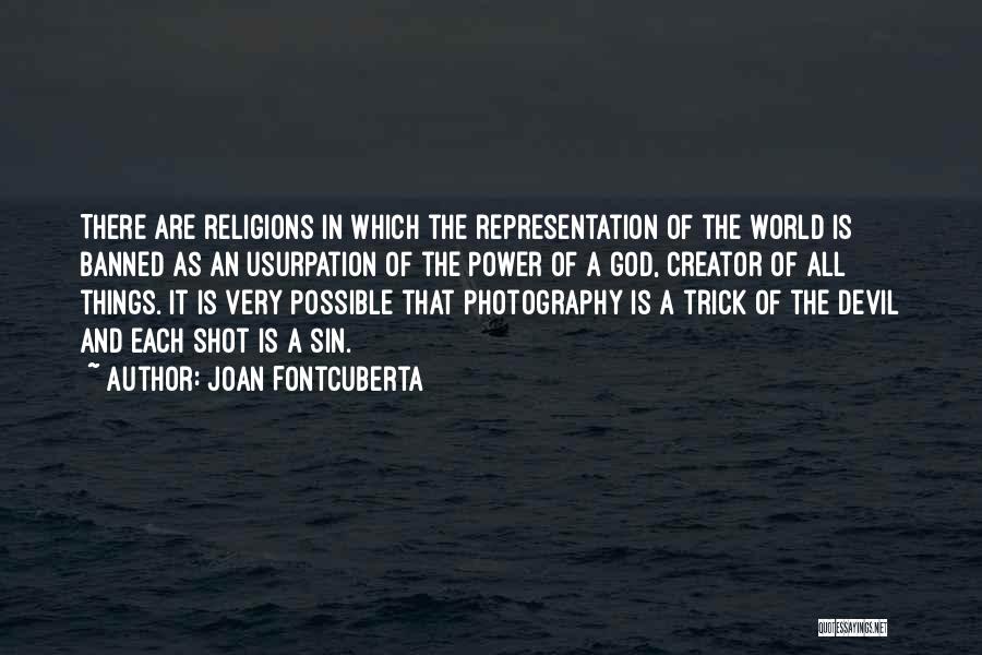 Joan Fontcuberta Quotes: There Are Religions In Which The Representation Of The World Is Banned As An Usurpation Of The Power Of A