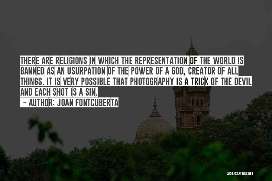 Joan Fontcuberta Quotes: There Are Religions In Which The Representation Of The World Is Banned As An Usurpation Of The Power Of A