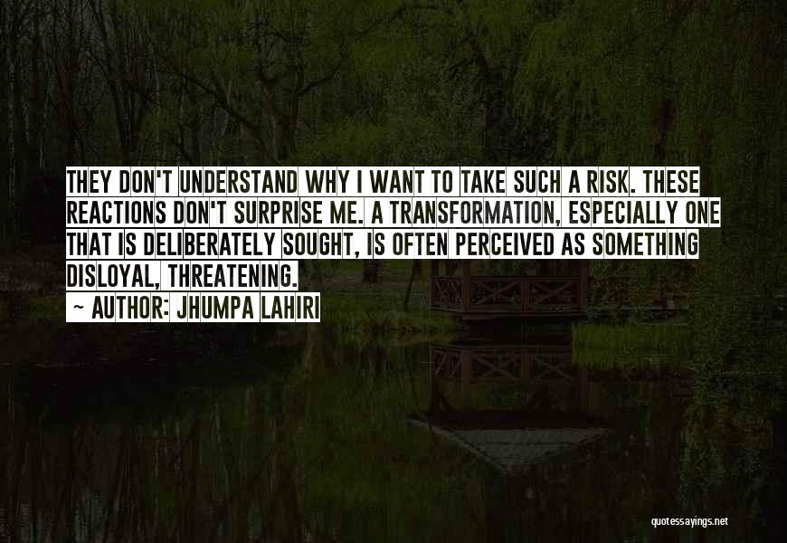 Jhumpa Lahiri Quotes: They Don't Understand Why I Want To Take Such A Risk. These Reactions Don't Surprise Me. A Transformation, Especially One