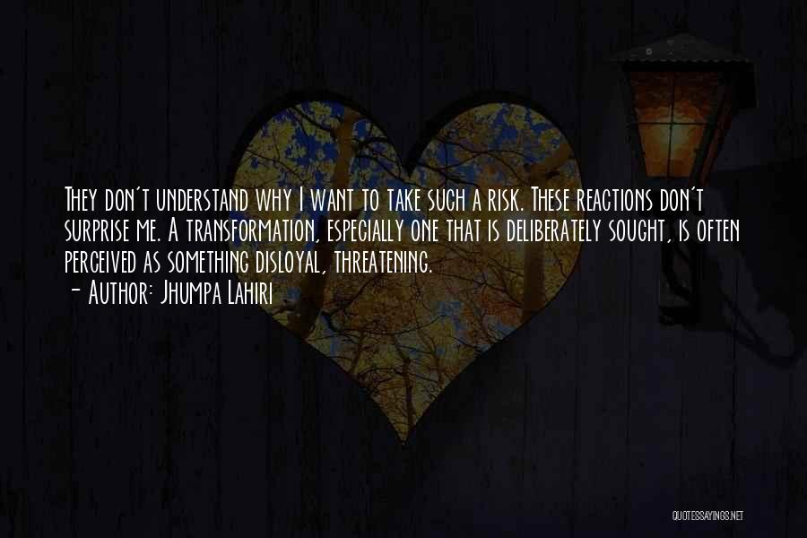 Jhumpa Lahiri Quotes: They Don't Understand Why I Want To Take Such A Risk. These Reactions Don't Surprise Me. A Transformation, Especially One