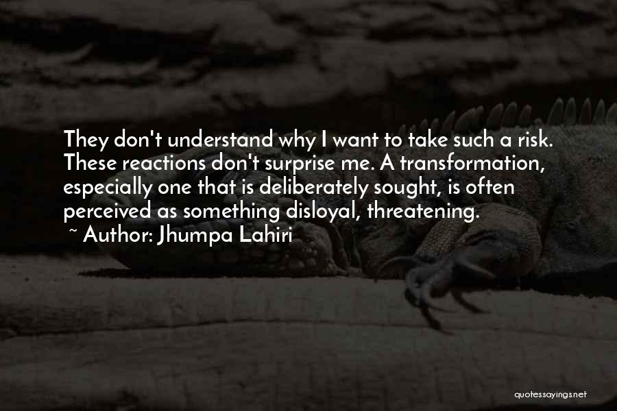 Jhumpa Lahiri Quotes: They Don't Understand Why I Want To Take Such A Risk. These Reactions Don't Surprise Me. A Transformation, Especially One