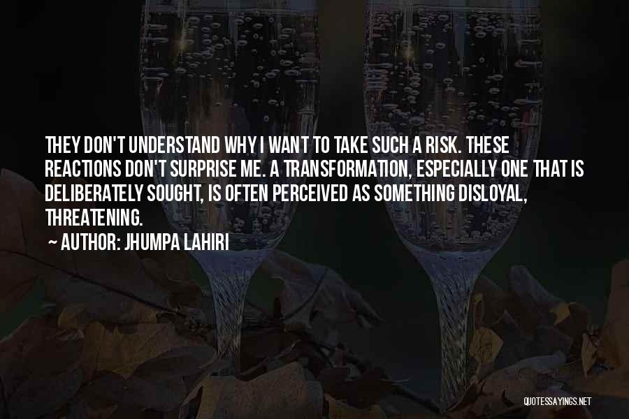 Jhumpa Lahiri Quotes: They Don't Understand Why I Want To Take Such A Risk. These Reactions Don't Surprise Me. A Transformation, Especially One