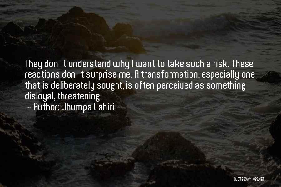 Jhumpa Lahiri Quotes: They Don't Understand Why I Want To Take Such A Risk. These Reactions Don't Surprise Me. A Transformation, Especially One