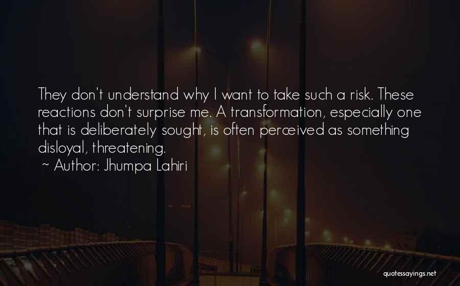 Jhumpa Lahiri Quotes: They Don't Understand Why I Want To Take Such A Risk. These Reactions Don't Surprise Me. A Transformation, Especially One