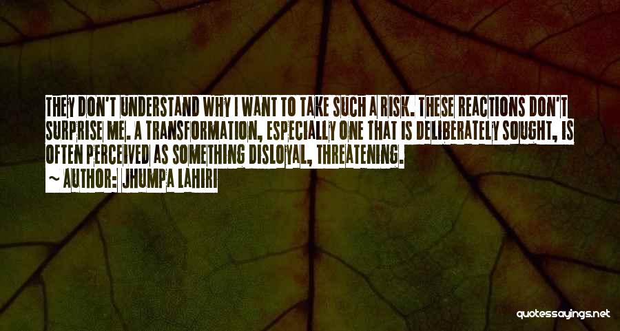 Jhumpa Lahiri Quotes: They Don't Understand Why I Want To Take Such A Risk. These Reactions Don't Surprise Me. A Transformation, Especially One