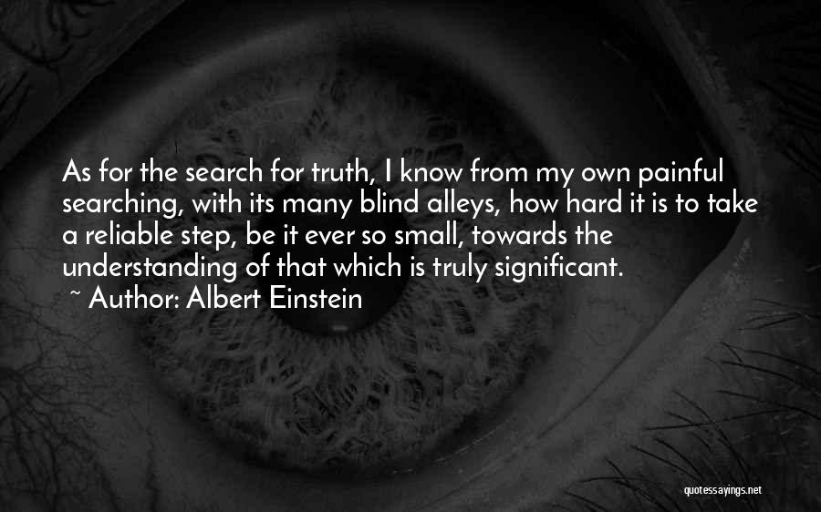 Albert Einstein Quotes: As For The Search For Truth, I Know From My Own Painful Searching, With Its Many Blind Alleys, How Hard