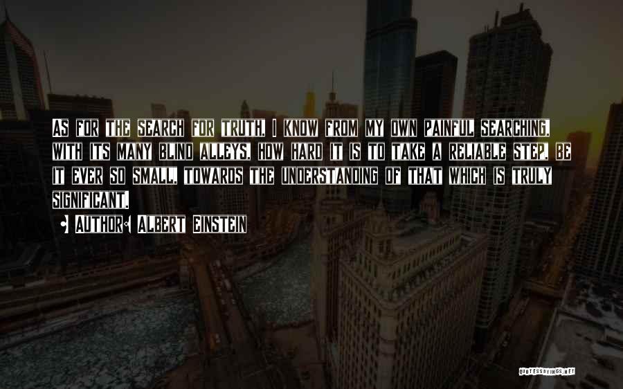 Albert Einstein Quotes: As For The Search For Truth, I Know From My Own Painful Searching, With Its Many Blind Alleys, How Hard