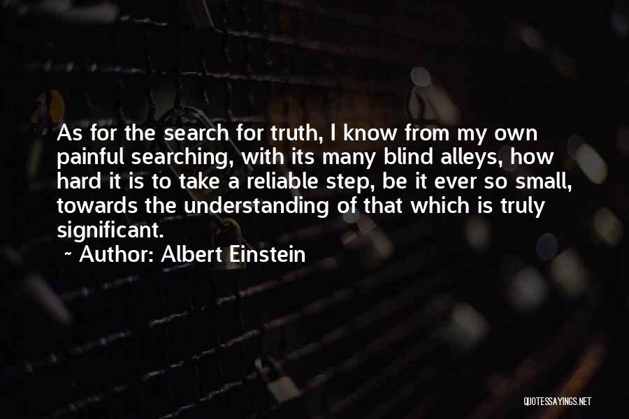 Albert Einstein Quotes: As For The Search For Truth, I Know From My Own Painful Searching, With Its Many Blind Alleys, How Hard