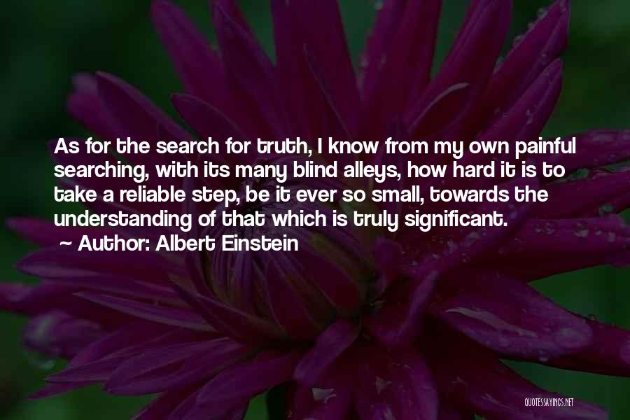 Albert Einstein Quotes: As For The Search For Truth, I Know From My Own Painful Searching, With Its Many Blind Alleys, How Hard