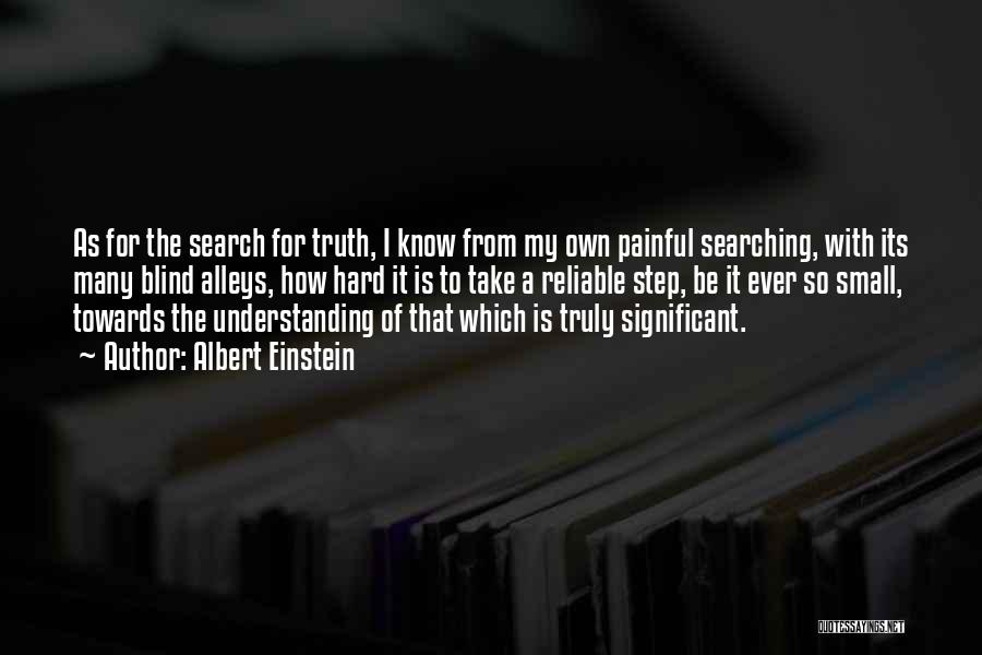 Albert Einstein Quotes: As For The Search For Truth, I Know From My Own Painful Searching, With Its Many Blind Alleys, How Hard