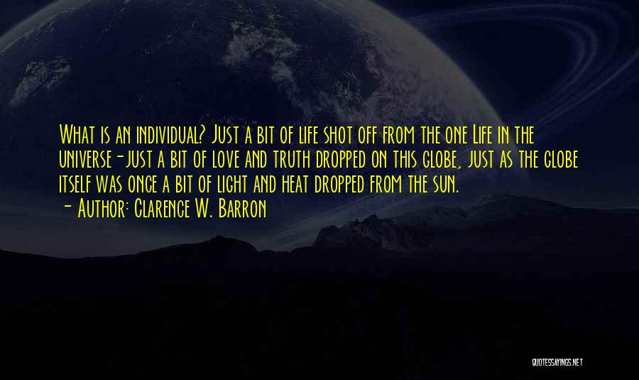 Clarence W. Barron Quotes: What Is An Individual? Just A Bit Of Life Shot Off From The One Life In The Universe-just A Bit