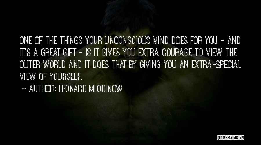 Leonard Mlodinow Quotes: One Of The Things Your Unconscious Mind Does For You - And It's A Great Gift - Is It Gives