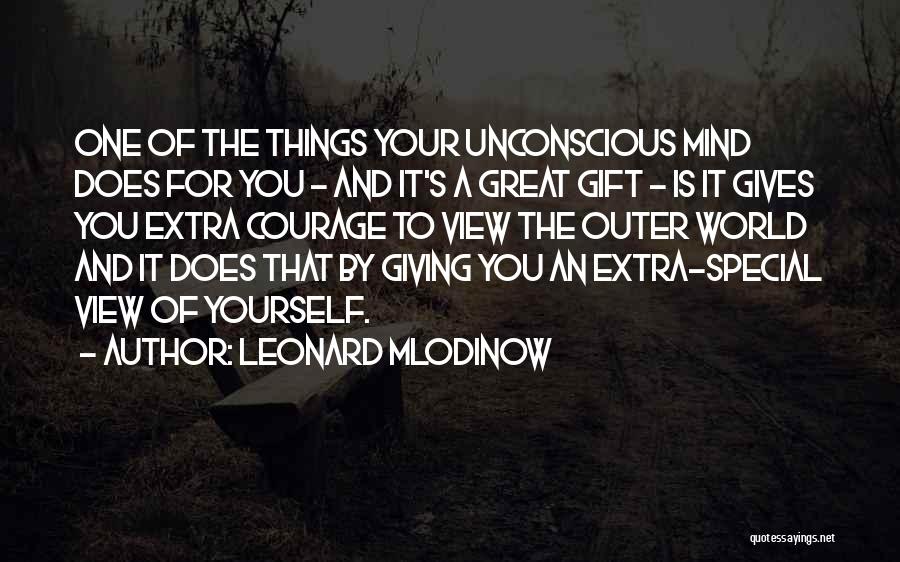 Leonard Mlodinow Quotes: One Of The Things Your Unconscious Mind Does For You - And It's A Great Gift - Is It Gives