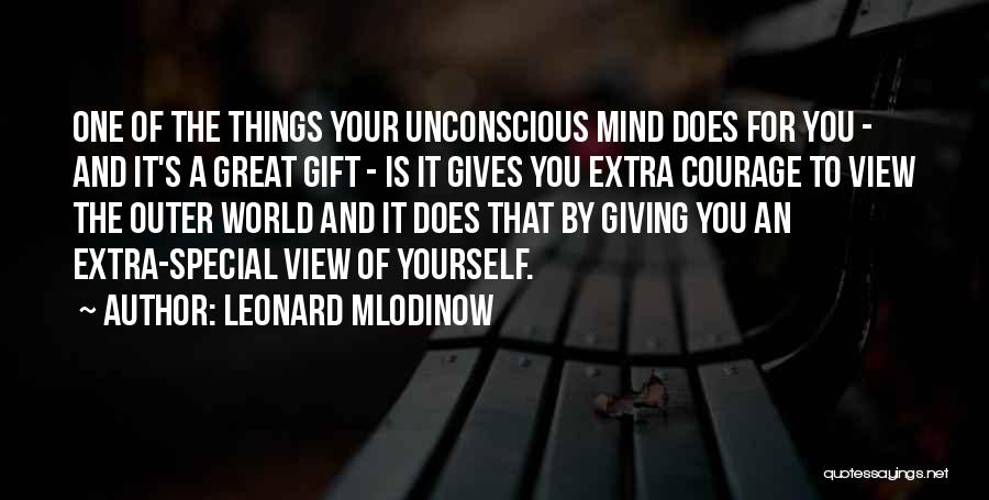 Leonard Mlodinow Quotes: One Of The Things Your Unconscious Mind Does For You - And It's A Great Gift - Is It Gives