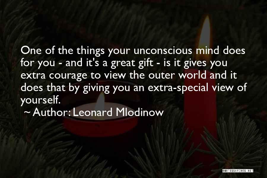 Leonard Mlodinow Quotes: One Of The Things Your Unconscious Mind Does For You - And It's A Great Gift - Is It Gives