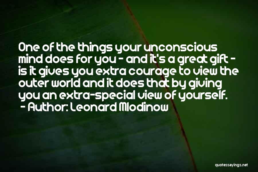 Leonard Mlodinow Quotes: One Of The Things Your Unconscious Mind Does For You - And It's A Great Gift - Is It Gives