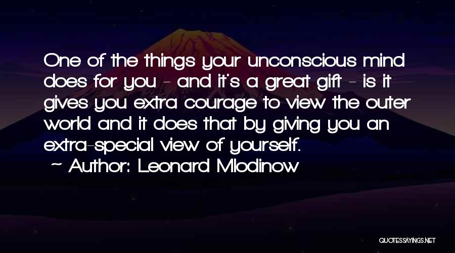 Leonard Mlodinow Quotes: One Of The Things Your Unconscious Mind Does For You - And It's A Great Gift - Is It Gives