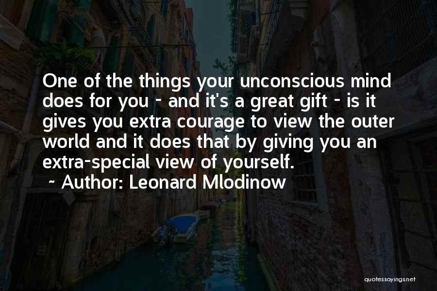 Leonard Mlodinow Quotes: One Of The Things Your Unconscious Mind Does For You - And It's A Great Gift - Is It Gives