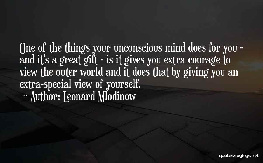 Leonard Mlodinow Quotes: One Of The Things Your Unconscious Mind Does For You - And It's A Great Gift - Is It Gives