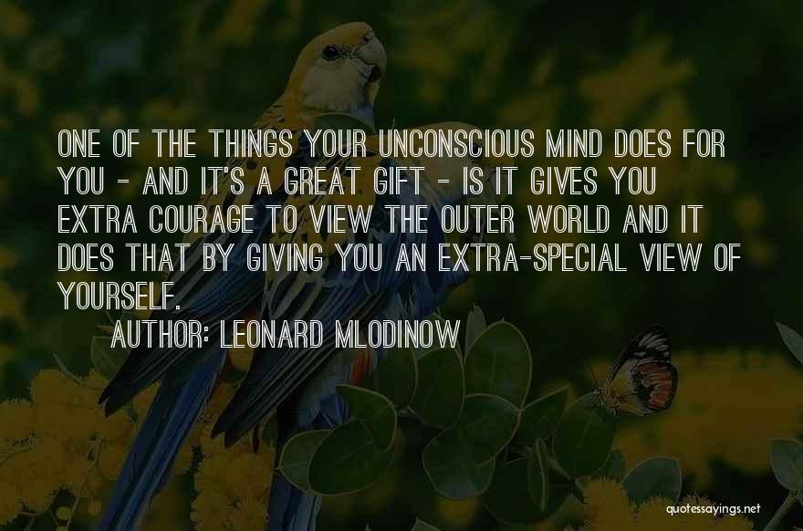 Leonard Mlodinow Quotes: One Of The Things Your Unconscious Mind Does For You - And It's A Great Gift - Is It Gives