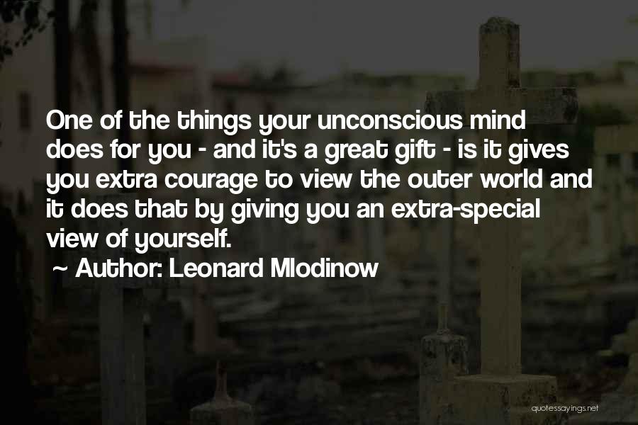 Leonard Mlodinow Quotes: One Of The Things Your Unconscious Mind Does For You - And It's A Great Gift - Is It Gives