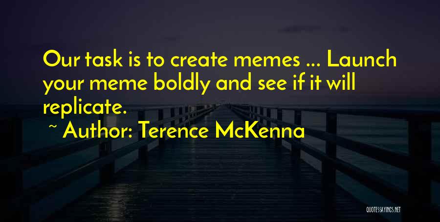 Terence McKenna Quotes: Our Task Is To Create Memes ... Launch Your Meme Boldly And See If It Will Replicate.