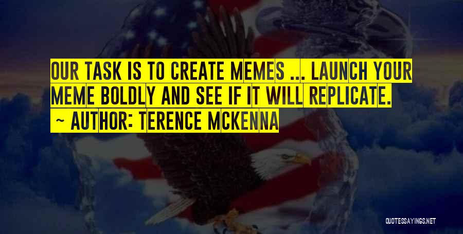 Terence McKenna Quotes: Our Task Is To Create Memes ... Launch Your Meme Boldly And See If It Will Replicate.
