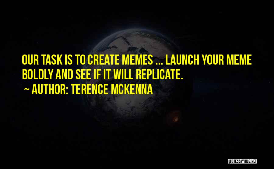 Terence McKenna Quotes: Our Task Is To Create Memes ... Launch Your Meme Boldly And See If It Will Replicate.