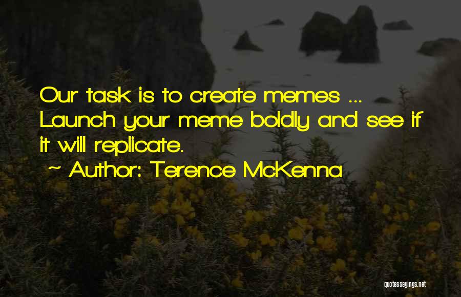 Terence McKenna Quotes: Our Task Is To Create Memes ... Launch Your Meme Boldly And See If It Will Replicate.